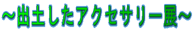 ～出土したアクセサリー展～