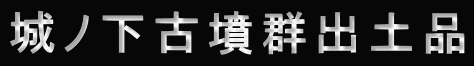 城ノ下古墳群出土品 